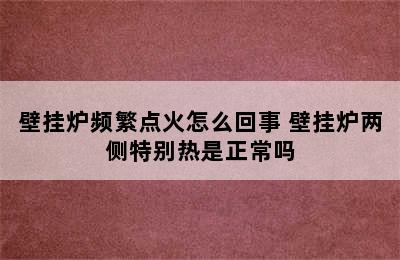 壁挂炉频繁点火怎么回事 壁挂炉两侧特别热是正常吗